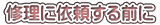 修理に依頼する前に
